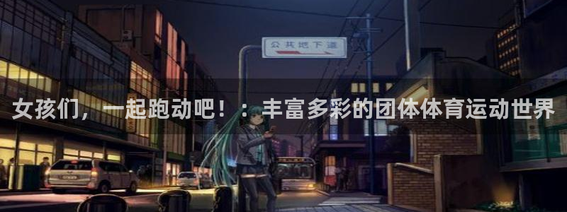 女人的xc是什么的缩写：女孩们，一起跑动吧！：丰富多彩的团体体育运动世界