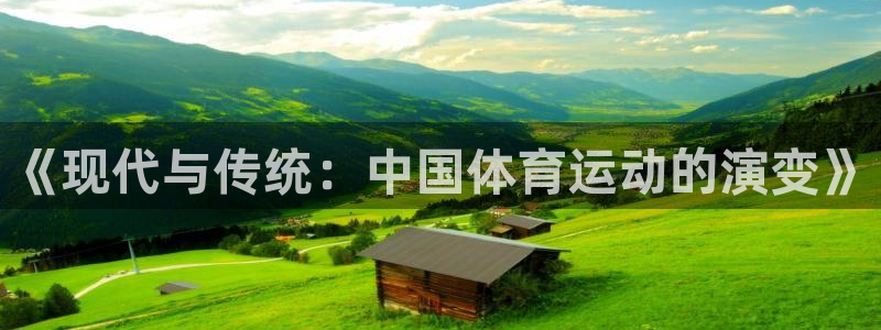 杏彩xc体育代理申请流程：《现代与传统：中国体育运动的演变》