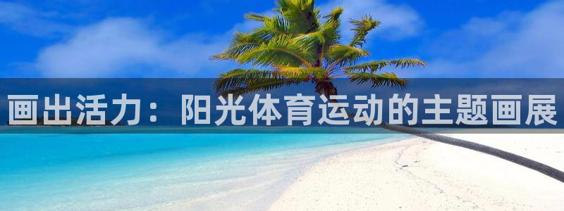杏彩xc体育官网登录：画出活力：阳光体育运动的主题画展