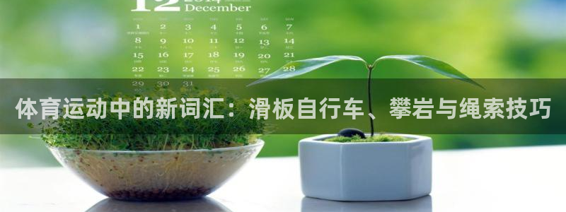 杏彩xc2代理注册：体育运动中的新词汇：滑板自行车、攀岩与绳索技巧