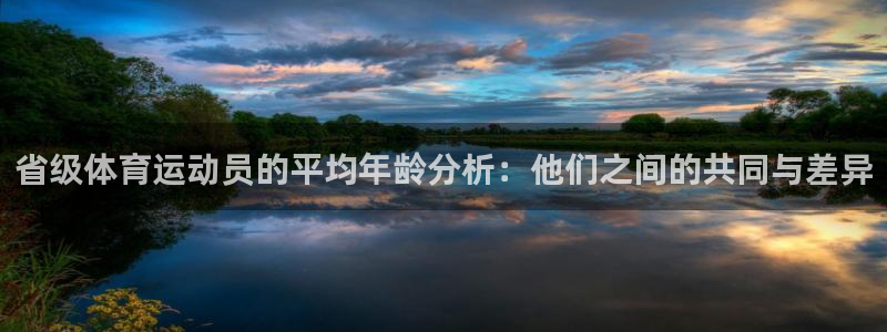 杏彩xc体育2官网入口：省级体育运动员的平均年龄分析：他们之间的共同与差异