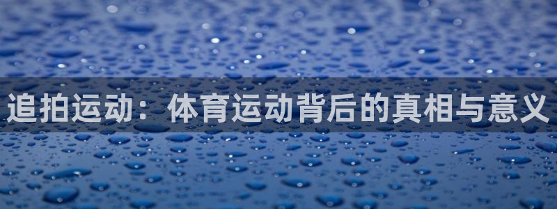 杏彩xc4官网：追拍运动：体育运动背后的真相与意义