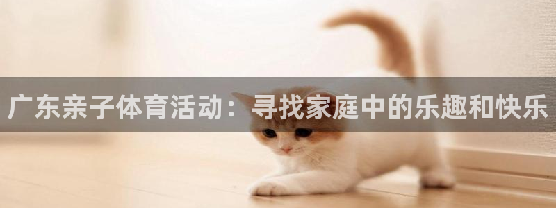 女人的xc是什么的缩写：广东亲子体育活动：寻找家庭中的乐趣和快乐