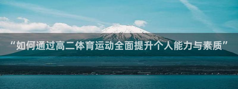 杏彩xc体育3在线注册：“如何通过高二体育运动全面提升个人能力与素质”