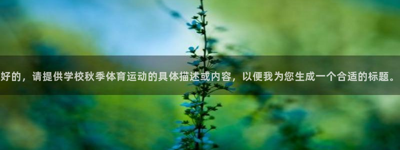 杏彩官网：好的，请提供学校秋季体育运动的具体描述或内容，以便我为您生成一个合适的标题。