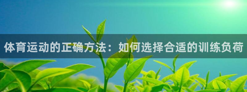 杏彩xc体育凯捷登陆：体育运动的正确方法：如何选择合适的训练负荷