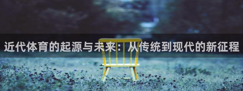 杏彩xc5：近代体育的起源与未来：从传统到现代的新征程